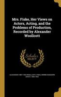 Mrs. Fiske, Her Views on Actors, Acting, and the Problems of Production, Recorded by Alexander Woollcott 1374467677 Book Cover