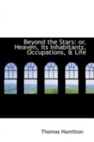 Beyond the Stars: or, Heaven, Its Inhabitants, Occupations, & Life 1164587005 Book Cover