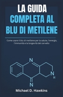 LA GUIDA COMPLETA AL BLU DI METILENE: Come usare il blu di metilene per la salute, l'energia, l'immunità e la longevità del cervello (Italian Edition) B0F4X25CMD Book Cover