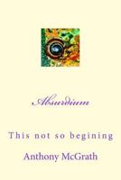 Absurdium: The not so beginning 1500407542 Book Cover