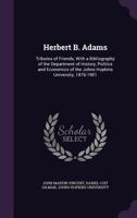 Herbert B. Adams: Tributes of Friends, with a Bibliography of the Department of History, Politics and Economics of the Johns Hopkins University, 1876-1901 1340588420 Book Cover