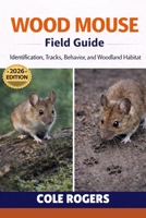 WOOD MOUSE Field Guide: Identification, Tracks, Behavior, and Woodland Habitat B0GR4NJ3SF Book Cover