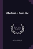 A Handbook of Double Stars: With a Catalogue of Twelve Hundred Double Stars and Extensive Lists of Measures. With Additional Notes Bringing the Measures Up to 1879. for the Use of Amateurs 9353978076 Book Cover