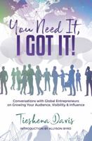 You Need It, I Got It!: Conversations with Global Entrepreneurs on Growing Your Audience, Visibility and Influence 1949134458 Book Cover