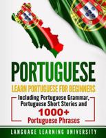 Portuguese: Learn Portuguese For Beginners Including Portuguese Grammar, Portuguese Short Stories and 1000+ Portuguese Phrases 1723485616 Book Cover