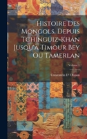 Histoire Des Mongols, Depuis Tchinguiz-Khan Jusqu'à Timour Bey Ou Tamerlan; Volume 1 (French Edition) 102000228X Book Cover