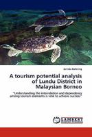 A tourism potential analysis of Lundu District in Malaysian Borneo: “Understanding the interrelation and dependency among tourism elements is vital to achieve success” 3844398708 Book Cover