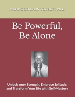 Be Powerful, Be Alone: Unlock Inner Strength, Embrace Solitude, and Transform Your Life with Self-Mastery B0GVHN76WL Book Cover
