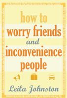 How to Worry Friends and Inconvenience People 190500575X Book Cover