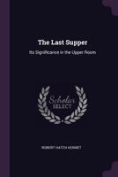 The Last Supper: Its Significance In The Upper Room 0548599963 Book Cover