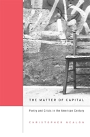 The Matter of Capital: Poetry and Crisis in the American Century 0674058720 Book Cover