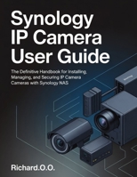Synology IP Camera User Guide: The Definitive Handbook for Installing, Managing, and Securing IP Cameras with Synology NAS B0GLF3S2F9 Book Cover