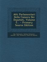 Atti Parlamentari Della Camera Dei Deputati, Volume 5... - Primary Source Edition 1021375659 Book Cover