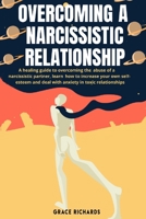 Overcoming A Narcissistic Relationship: A Healing Guide to Overcoming the Abuse of a Narcissistic Partner, Learn How to Increase Your Own Self-Esteem and Deal With Anxiety in Toxic Relationships B08JGWBD24 Book Cover