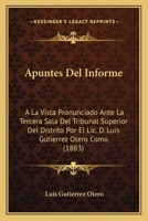 Apuntes Del Informe: A La Vista Pronunciado Ante La Tercera Sala Del Tribunal Superior Del Distrito Por El Lic. D. Luis Gutierrez Otero Como (1883) 1160304297 Book Cover