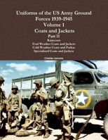 Uniforms Of The Us Army Ground Forces 1939-1945, Volume 1 Coats And Jackets, Part I 1105517721 Book Cover