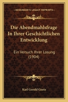 Die Abendmahlsfrage In Ihrer Geschichtlichen Entwicklung: Ein Versuch Ihrer Losung (1904) 1168447631 Book Cover