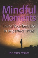 Mindful Moments: Living Your Best Life In Imperfect Times B08PJPWK2W Book Cover