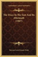 The Truce in the East and Its Aftermath: Being the Sequel to 'the Re-Shaping of the Far East, ' 1143242289 Book Cover