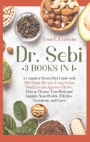Dr Sebi: 3 Books in 1: A Complete Detox Diet Guide with 200 Simple Recipes Using Sebian Food List and Approved Herbs. How to Cleanse Your Body and Improve Your Health, Effective Treatments and Cures 1801233500 Book Cover