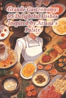 Grande Gastronomy: 95 Delightful Dishes Inspired by Ariana's Palate B0CRKHPQYL Book Cover