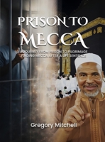 PRISON TO MECCA: A JOURNEY FROM PRISON TO PILGRIMAGE: FINDING MECCA AFTER A LIFE SENTENCE 1968593357 Book Cover
