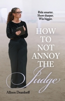 How To Not Annoy The Judge: A Guide to: Ride Smarter. Show Sharper. Win Bigger. B0GMRF5B45 Book Cover