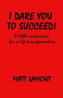 I Dare You to Succeed! : A Little Motivation for a Life Transformation 1986205983 Book Cover