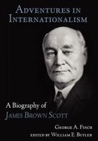 Adventures in Internationalism: A Biography of James Brown Scott 1616191651 Book Cover