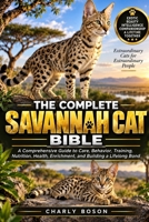 THE COMPLETE SAVANNAH CAT BIBLE: A Comprehensive Guide to Care, Behavior, Training, Nutrition, Health, Enrichment, and Building a Lifelong Bond B0HJ2M5NDJ Book Cover