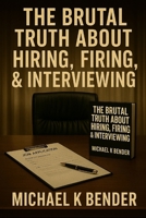 THE BRUTAL TRUTH ABOUT HIRING AND FIRING: HARD LESSONS FROM CORPORATE MANAGEMENT AND THE DIPLOMATIC FRONTLINE B0GJDLT13V Book Cover