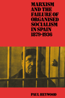 Marxism And The Failure Of Organised Socialism In Spain, 1879 1936 0521530563 Book Cover