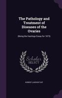 The Pathology and Treatment of Diseases of the Ovaries: (Being the Hastings Essay for 1873) 1358368333 Book Cover