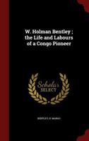 W. Holman Bentley; the Life and Labours of a Congo Pioneer 1019244097 Book Cover