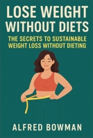 Lose Weight Without Diets: The Secrets to Sustainable Weight Loss Without Dieting B0FCDD3NNT Book Cover