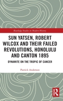 Sun Yatsen, Robert Wilcox and Their Failed Revolutions, Honolulu and Canton 1895: Dynamite on the Tropic of Cancer 0367706156 Book Cover