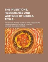 The Inventions, Researches and Writings of Nikola Tesla: With Special Reference to His Work in Polyphase Currents and High Potential Lighting 1519726074 Book Cover