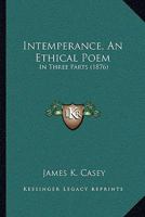 Intemperance, An Ethical Poem: In Three Parts (1876) 1104134225 Book Cover