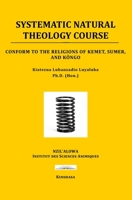 SYSTEMATIC NATURAL THEOLOGY COURSE: Conform to the religions of Kemet, Sumer, and Kôngo B09BGF96CK Book Cover