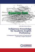 Indigenous Knowledge for Academic English Proficiency:: A Pedagogical Decolonisation of Teaching and Learning in Higher Education 6203582786 Book Cover