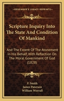 Scripture Inquiry Into The State And Condition Of Mankind: And The Extent Of The Atonement In His Behalf, With Reflection On The Moral Government Of God 1437068146 Book Cover