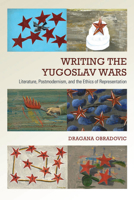 Writing the Yugoslav Wars: Literature, Postmodernism, and the Ethics of Representation 1442629541 Book Cover