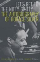 Let's Get to the Nitty Gritty: The Autobiography of Horace Silver 0520243749 Book Cover