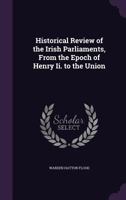 Historical Review of the Irish Parliaments, from the Epoch of Henry II. to the Union 1436872391 Book Cover