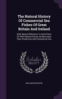 The Natural History Of Commercial Sea Fishes Of Great Britain And Ireland: With Special Reference To Such Parts Of Their Natural History As Bear Upon Their Production And Commerical Use 1247117197 Book Cover