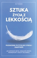 Sztuka Zycia z Lekkoscia: Przewodnik po Zyciu Bez Stresu i Zmartwien - Jak Uspokoic Umysl, Odnalezc Spokój Wewnetrzny i Cieszyc sie Chwila (Polish Edition) B0DS2B4HGM Book Cover