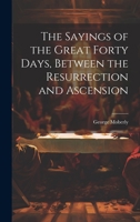 The Sayings of the Great Forty Days, Between the Resurrection and Ascension 1022086251 Book Cover