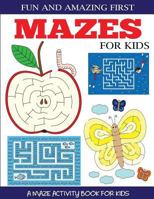 Fun and Amazing First Mazes for Kids: A Maze Activity Book for Kids 4-6, 6-8 1947243705 Book Cover