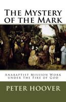The Mystery of the Mark: Anabaptist Mission Work Under the Fire of God 151725504X Book Cover
