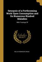 Synopsis of a Forthcoming Work Upon Consumption and Its Numerous Kindred Maladies: With Tracings of 0526813423 Book Cover